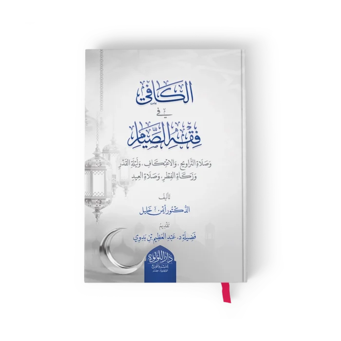 الكافي في فقه الصيام وصلاة التراويح والاعتكاف وليلة القدر وزكاة الفطر وصلاة العيد
