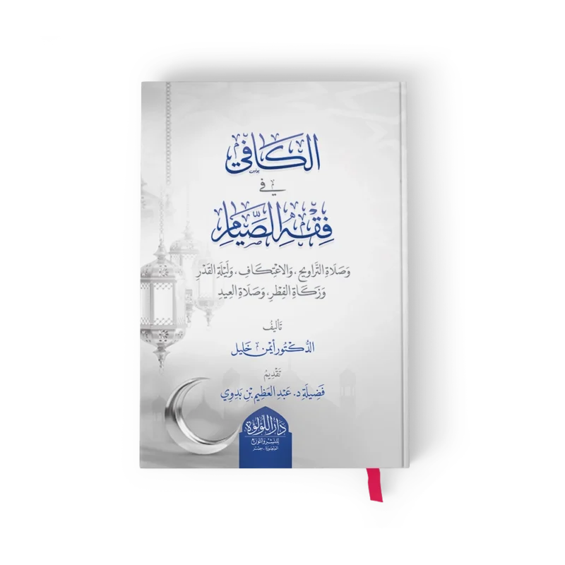 الكافي في فقه الصيام وصلاة التراويح والاعتكاف وليلة القدر وزكاة الفطر وصلاة العيد